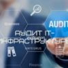 Аудит IT-инфраструктуры: обеспечьте стабильность и эффективность вашего бизнеса